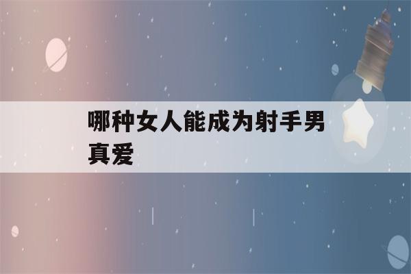 哪种女人能成为射手男真爱