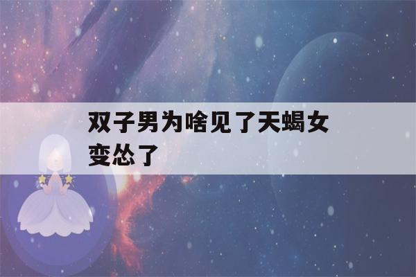 双子男为啥见了天蝎女变怂了