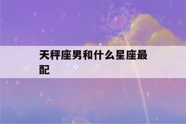 天秤座男和什么星座最配