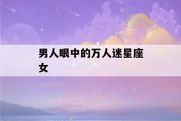 男人眼中的万人迷星座女