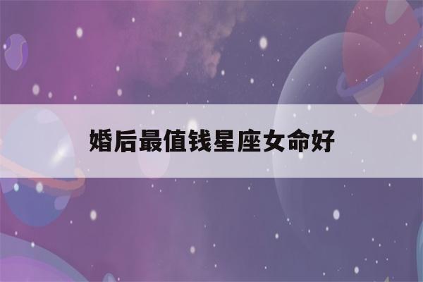 婚后最值钱星座女命好