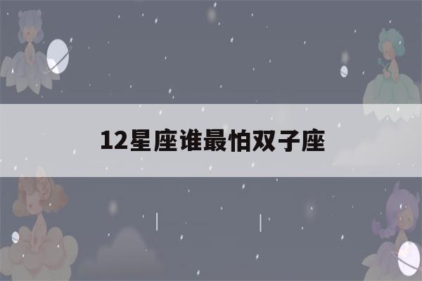 12星座谁最怕双子座