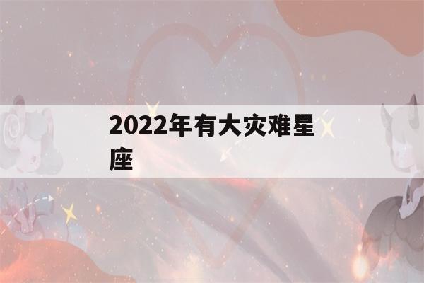 2022年有大灾难星座