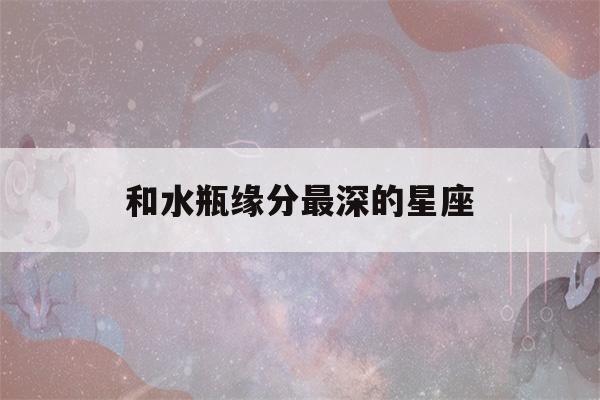 和水瓶缘分最深的星座