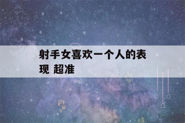 射手女喜欢一个人的表现 超准