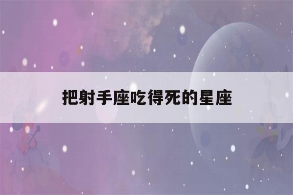 把射手座吃得死的星座