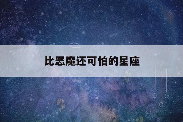 比恶魔还可怕的星座