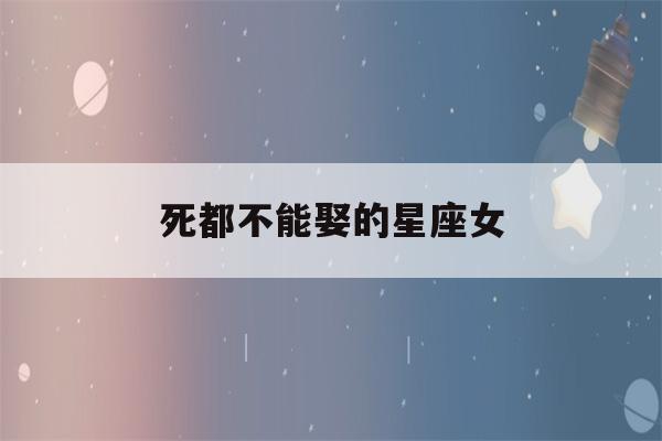 死都不能娶的星座女