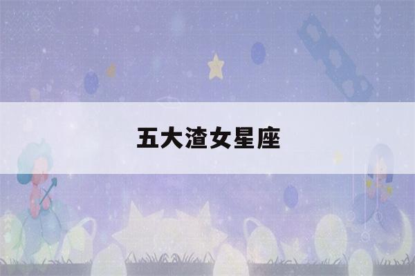 五大渣女星座