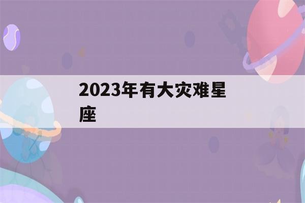 2023年有大灾难星座