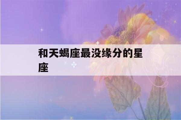 和天蝎座最没缘分的星座