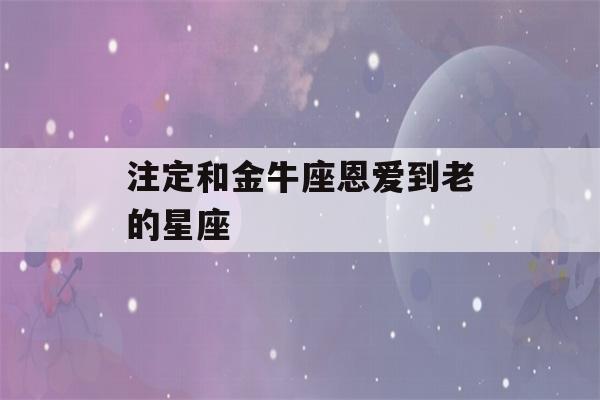 注定和金牛座恩爱到老的星座