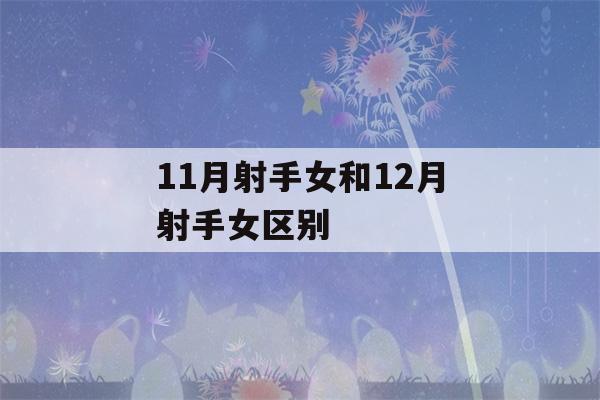 11月射手女和12月射手女区别