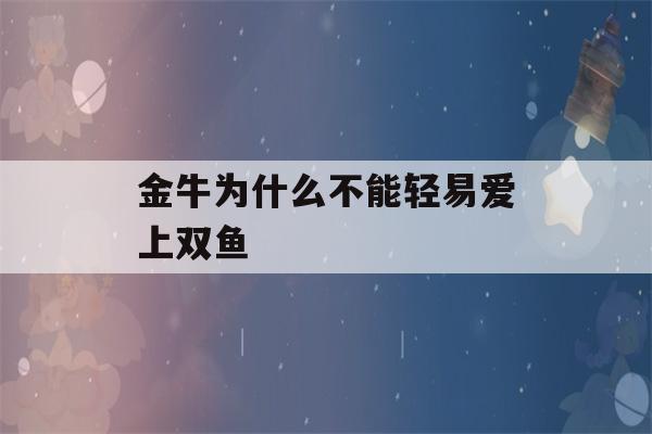 金牛为什么不能轻易爱上双鱼