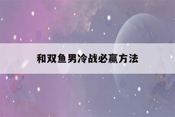 和双鱼男冷战必赢方法