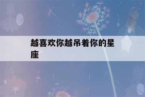 越喜欢你越吊着你的星座