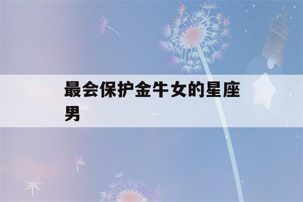 最会保护金牛女的星座男