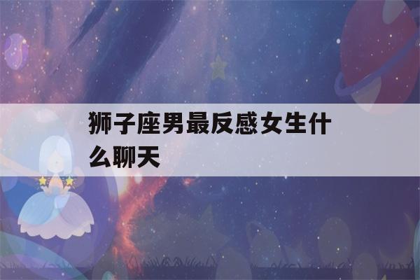 狮子座男最反感女生什么聊天