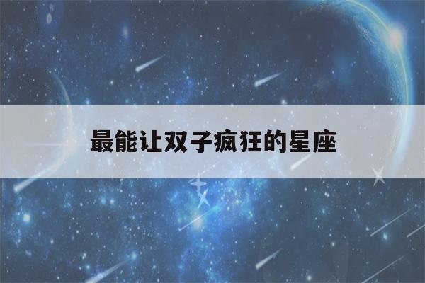 最能让双子疯狂的星座