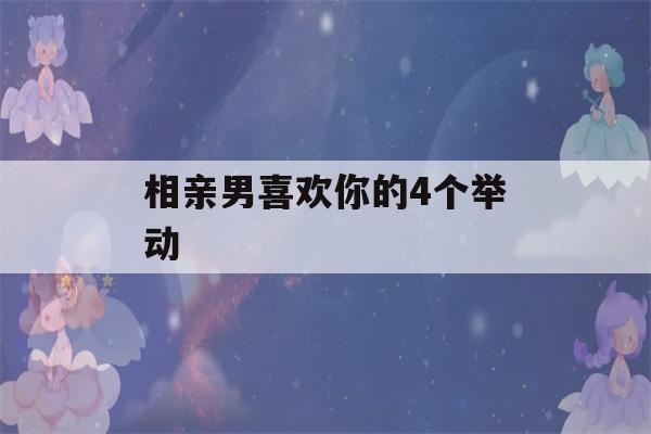 相亲男喜欢你的4个举动