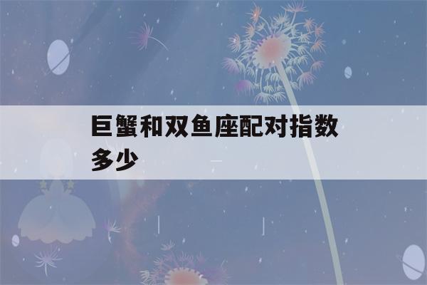 巨蟹和双鱼座配对指数多少