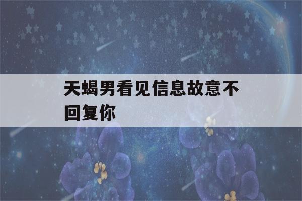 天蝎男看见信息故意不回复你