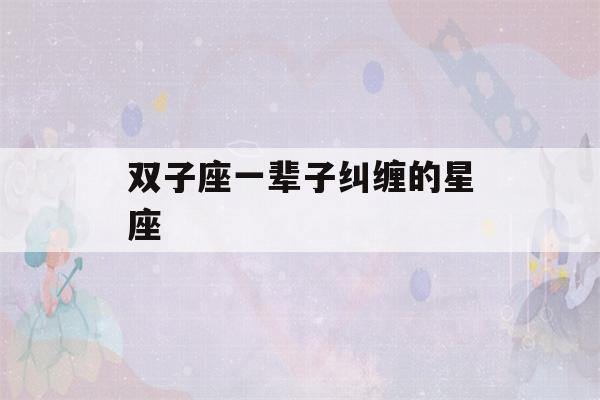 双子座一辈子纠缠的星座