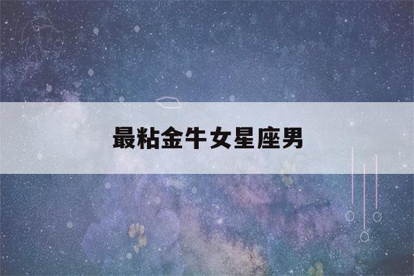 最粘金牛女星座男