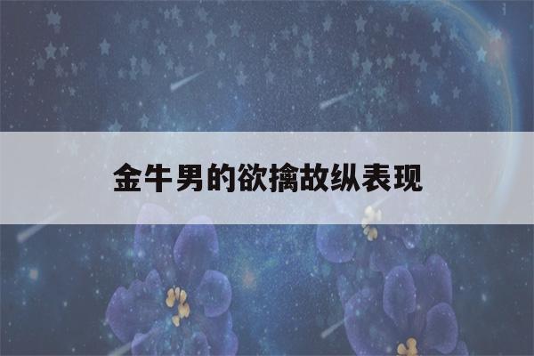 金牛男的欲擒故纵表现