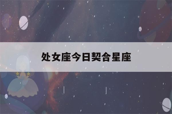 处女座今日契合星座