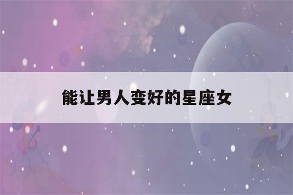 能让男人变好的星座女