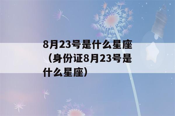 8月23号是什么星座（身份证8月23号是什么星座）