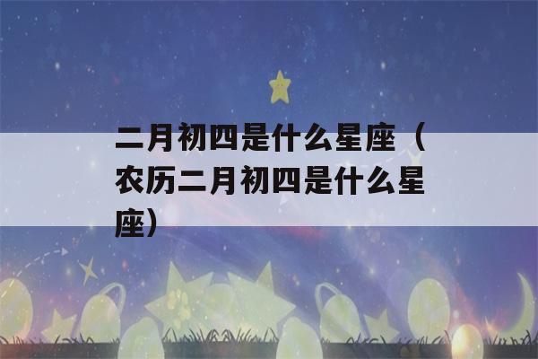 二月初四是什么星座（农历二月初四是什么星座）