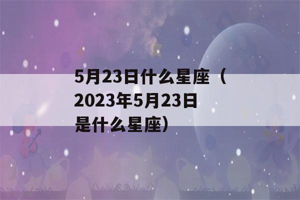 5月23日什么星座（2023年5月23日是什么星座）