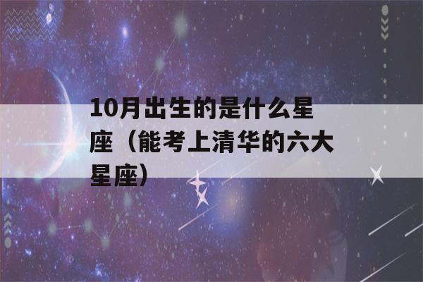 10月出生的是什么星座（能考上清华的六大星座）