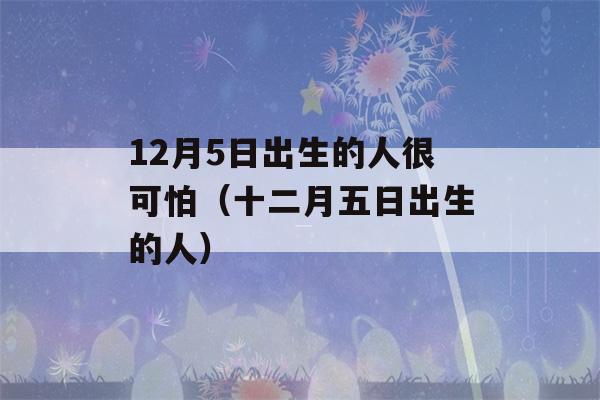 12月5日出生的人很可怕（十二月五日出生的人）