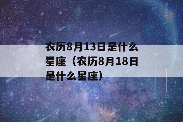 农历8月13日是什么星座（农历8月18日是什么星座）