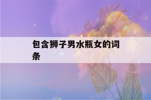 包含狮子男水瓶女的词条