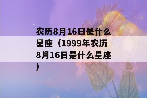 农历8月16日是什么星座（1999年农历8月16日是什么星座）