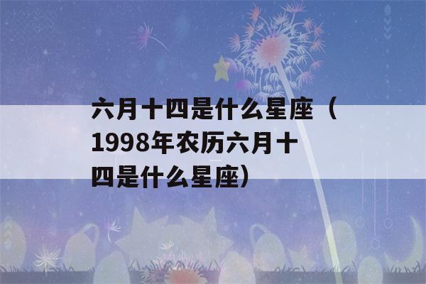 六月十四是什么星座（1998年农历六月十四是什么星座）