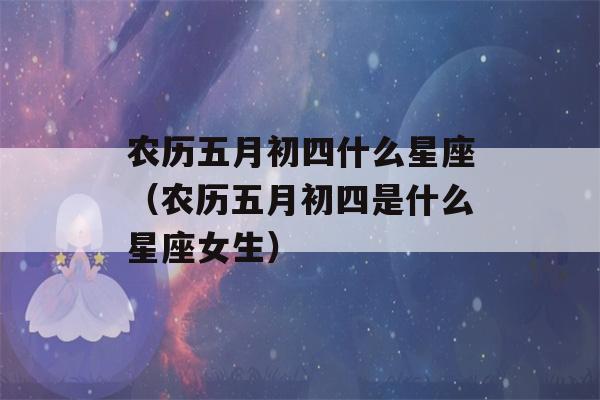 农历五月初四什么星座（农历五月初四是什么星座女生）