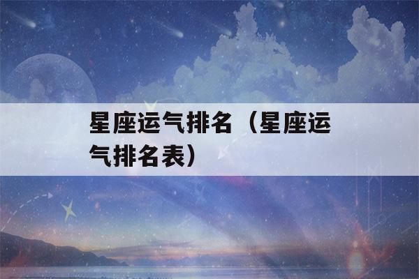 星座运气排名（星座运气排名表）