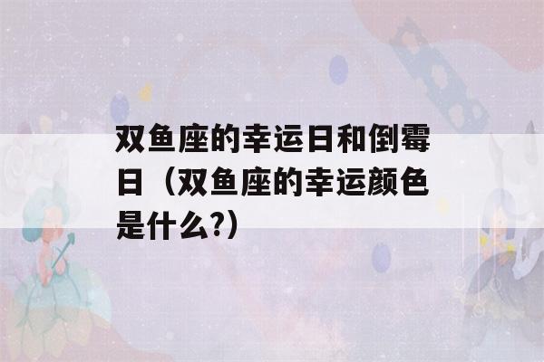 双鱼座的幸运日和倒霉日（双鱼座的幸运颜色是什么?）