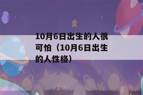 10月6日出生的人很可怕（10月6日出生的人性格）