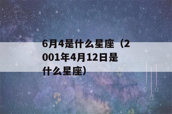 6月4是什么星座（2001年4月12日是什么星座）