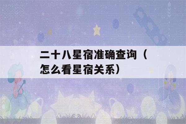 二十八星宿准确查询（怎么看星宿关系）