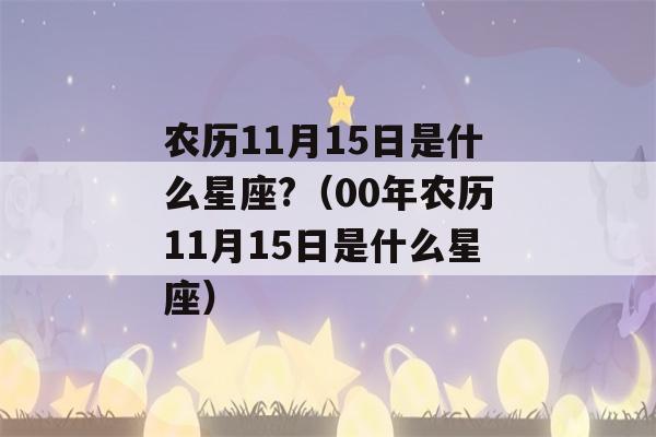 农历11月15日是什么星座?（00年农历11月15日是什么星座）