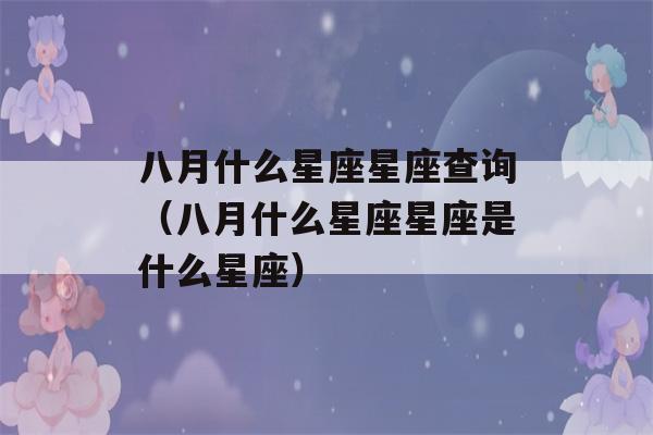 八月什么星座星座查询（八月什么星座星座是什么星座）