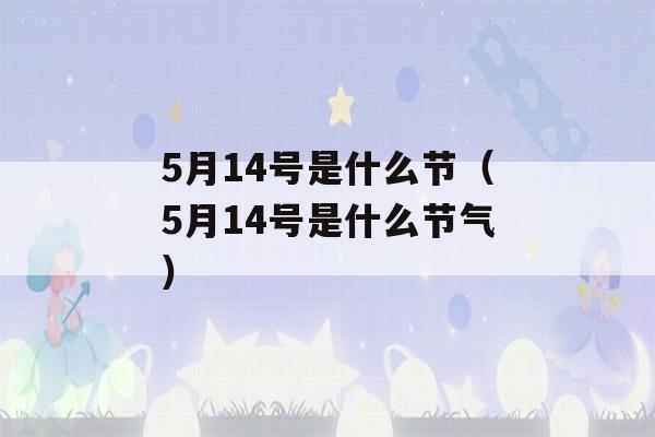 5月14号是什么节（5月14号是什么节气）