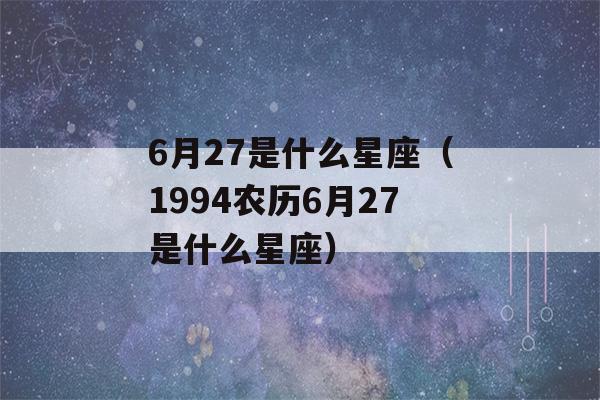 6月27是什么星座（1994农历6月27是什么星座）